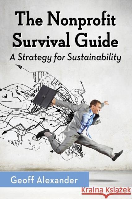 The Nonprofit Survival Guide: A Strategy for Sustainability Geoff Alexander 9780786498444 McFarland & Company