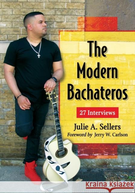 The Modern Bachateros: 27 Interviews Julie A. Sellers 9780786498826 McFarland & Company
