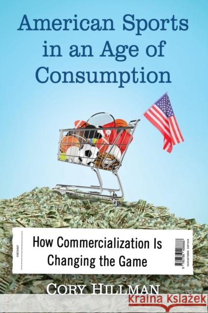 American Sports in an Age of Consumption: How Commercialization Is Changing the Game Cory Hillman 9780786498888 McFarland & Company