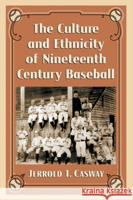 The Culture and Ethnicity of Nineteenth Century Baseball Jerrold I. Casway 9780786498901