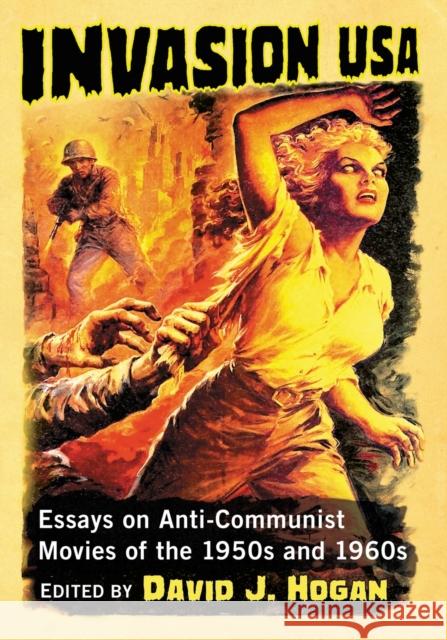 Invasion USA: Essays on Anti-Communist Movies of the 1950s and 1960s David J. Hogan 9780786499045 McFarland & Company