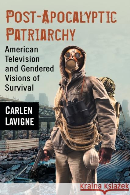 Post-Apocalyptic Patriarchy: American Television and Gendered Visions of Survival Carlen LaVigne 9780786499069 McFarland & Company
