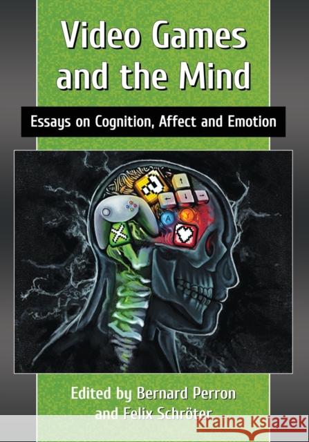 Video Games and the Mind: Essays on Cognition, Affect and Emotion Bernard Perron Felix Schroter 9780786499090