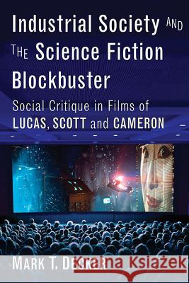 Industrial Society and the Science Fiction Blockbuster: Social Critique in Films of Lucas, Scott and Cameron Mark T. Decker 9780786499113