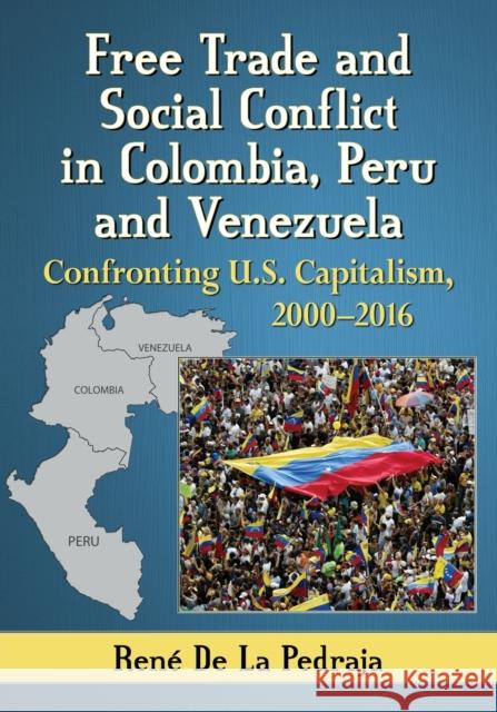Free Trade and Social Conflict in Colombia, Peru and Venezuela: Confronting U.S. Capitalism, 2000-2016 Rene d 9780786499298 McFarland & Company