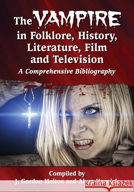 The Vampire in Folklore, History, Literature, Film and Television: A Comprehensive Bibliography J. Gordon Melton Alysa Hornick 9780786499366 McFarland & Company
