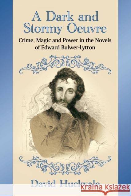 A Dark and Stormy Oeuvre: Crime, Magic and Power in the Novels of Edward Bulwer-Lytton David Huckvale 9780786499489 McFarland & Company