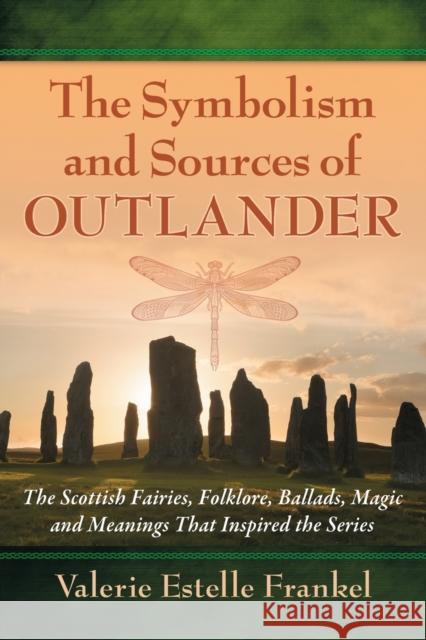 Symbolism and Sources of Outlander: The Scottish Fairies, Folklore, Ballads, Magic and Meanings That Inspired the Series Frankel, Valerie Estelle 9780786499526 McFarland & Company