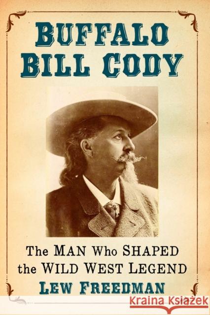Buffalo Bill Cody: The Man Who Shaped the Wild West Legend Lew Freedman 9780786499533