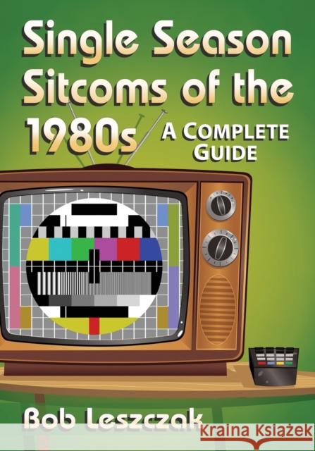 Single Season Sitcoms of the 1980s: A Complete Guide Bob Leszczak 9780786499588 McFarland & Company