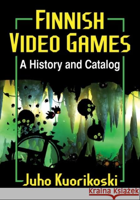 Finnish Video Games: A History and Catalog Juho Kuorikoski 9780786499625