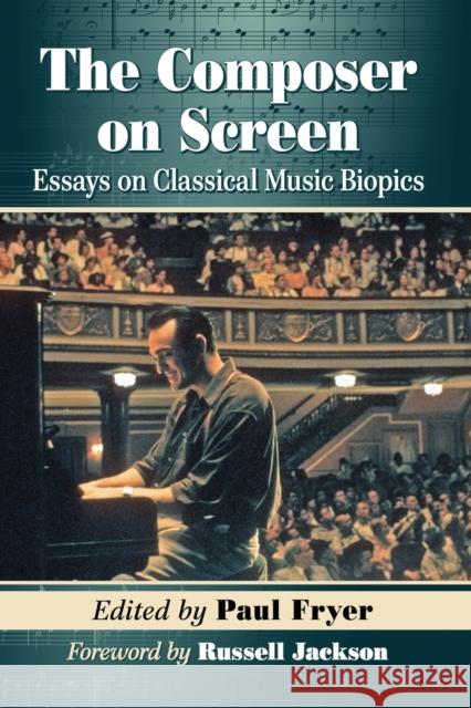 The Composer on Screen: Essays on Classical Music Biopics Paul Fryer 9780786499656