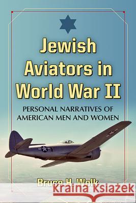 Jewish Aviators in World War II: Personal Narratives of American Men and Women Bruce H. Wolk 9780786499953 McFarland & Company