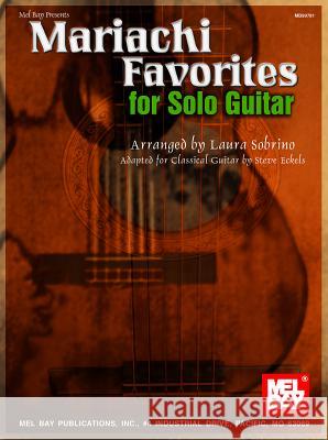 Mariachi Favorites for Solo Guitar: Adapted for Classical Guitar Steve Eckels, Laura Garciacano Sobrino 9780786668090 Mel Bay Publications,U.S.