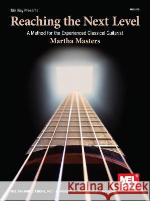 Reaching The Next Level: A Method for the Experienced Classical Guitarist Martha Masters 9780786679812 Mel Bay Publications,U.S.