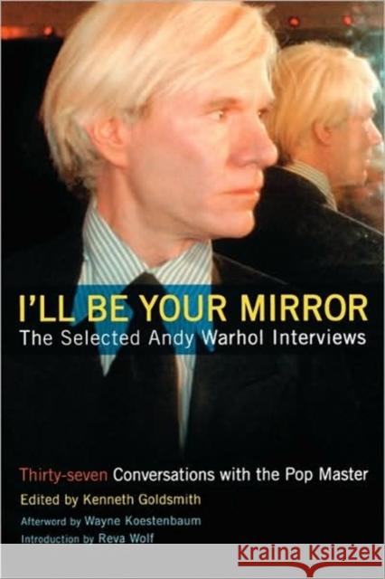 I'll Be Your Mirror: The Selected Andy Warhol Interviews Goldsmith, Kenneth 9780786713646 Carroll & Graf Publishers