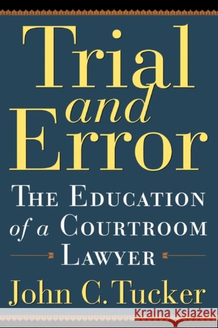 Trial and Error: The Education of a Courtroom Lawyer Tucker, John C. 9780786714575 Carroll & Graf Publishers