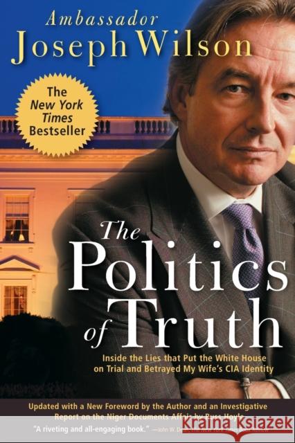 The Politics of Truth: Inside the Lies That Put the White House on Trial and Betrayed My Wife's CIA Identity Wilson, Joseph 9780786715510 Carroll & Graf Publishers