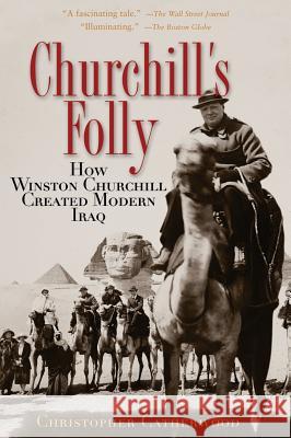 Churchill's Folly: How Winston Churchill Created Modern Iraq Christopher Catherwood 9780786715572 Carroll & Graf Publishers