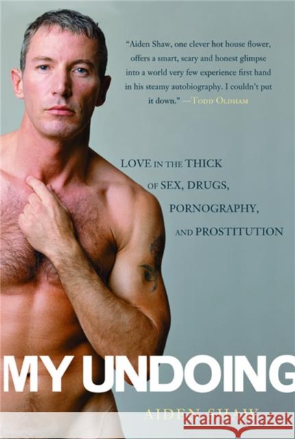 My Undoing: Love in the Thick of Sex, Drugs, Pornography, and Prostitution Shaw, Aiden 9780786717439 Carroll & Graf Publishers