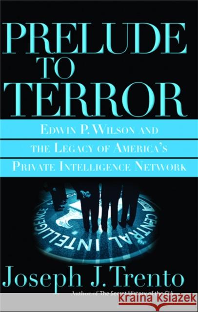 Prelude to Terror: The Rogue CIA and the Legacy of America's Private Intelligence Network Trento, Joseph J. 9780786717668 Carroll & Graf Publishers