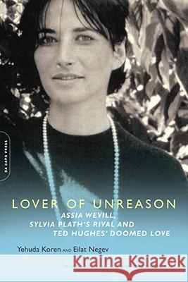 Lover of Unreason: Assia Wevill, Sylvia Plath's Rival and Ted Hughes' Doomed Love Eilat Negev, Yehuda Koren 9780786721054