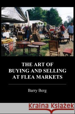 The Art of Buying and Selling at Flea Markets Barry Berg 9780786753857 West 26th Street Press