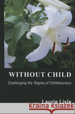 Without Child: Challenging the Stigma of Childlessness Laurie Lisle 9780786755370