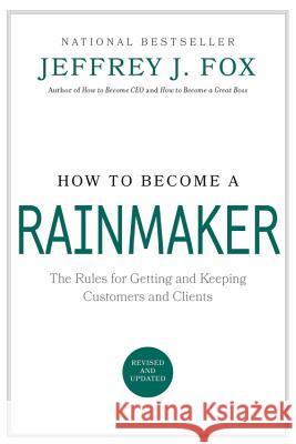 How to Become a Rainmaker: The Rules for Getting and Keeping Customers and Clients Fox, Jeffrey J. 9780786865956 Hyperion Books
