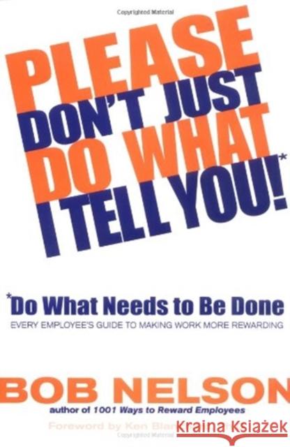 Please Don't Just Do What I Tell You! Do What Needs to Be Done: Every Employee's Guide to Making Work More Rewarding Nelson, Bob B. 9780786867295 Hyperion Books
