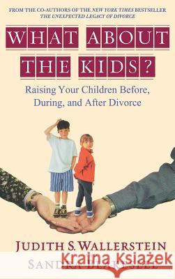 What about the Kids?: Raising Your Children Before, During, and After Divorce Judith S. Wallerstein Sandra Blakeslee Sandra Blakeslee 9780786868650