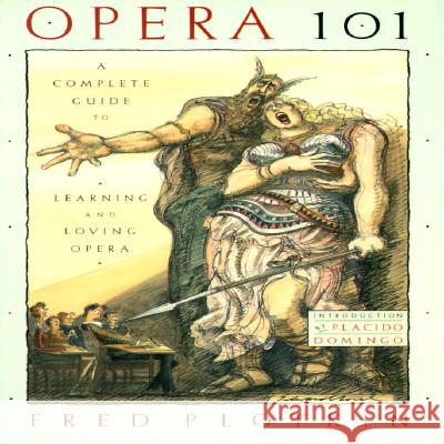 Opera 101: A Complete Guide to Learning and Loving Opera Fred Plotikin Fred Plotkin Placido Domingo 9780786880256