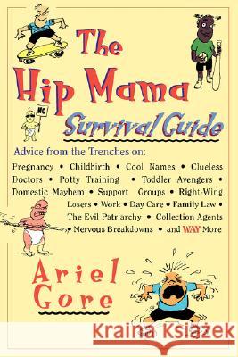 The Hip Mama Survival Guide: Advice from the Trenches on Pregnancy, Childbirth, Cool Names, Clueless Doctors, Potty Training, and Toddler Avengers Ariel Gore 9780786882328 Hyperion Books