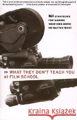 What They Don't Teach You at Film School: 161 Strategies for Making Your Own Movies No Matter What Camille Landau Tiare White 9780786884773 Hyperion Books
