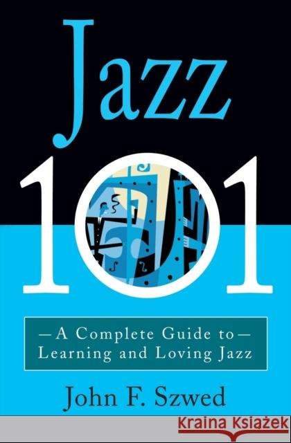 Jazz 101: A Complete Guide to Learning and Loving Jazz John F. Szwed 9780786884964