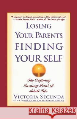 Losing Your Parents, Finding Your Self: The Defining Turning Point of Adult Life Victoria Secunda 9780786886517 Hyperion Books