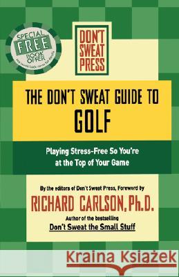 The Don't Sweat Guide to Golf: Playing Stress-Free So You're at the Top of Your Game Richard Carlson Don't Sweat Press                        Sweat Press Don' 9780786887835 Don't Sweat Press