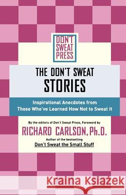 The Don't Sweat Stories: Inspirational Anecdotes from Those Who've Learned How Not to Sweat It Richard Carlson Don't Sweat Press                        Richard Carlson 9780786887941 Don't Sweat Press