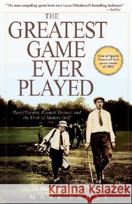 The Greatest Game Ever Played: Harry Vardon, Francis Ouimet, and the Birth of Modern Golf Mark Frost 9780786888009