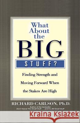 What about the Big Stuff?: Finding Strength and Moving Forward When the Stakes Are High Richard Carlson 9780786888801 Hyperion Books