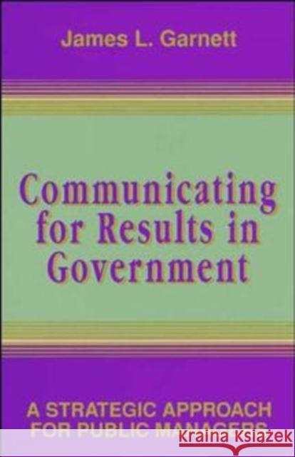 Communicating for Results in Government: A Strategic Approach for Public Managers Garnett, James L. 9780787900007 Jossey-Bass