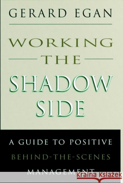 Working the Shadow Side: A Guide to Positive Behind-The-Scenes Management Egan, Gerard 9780787900113 Jossey-Bass