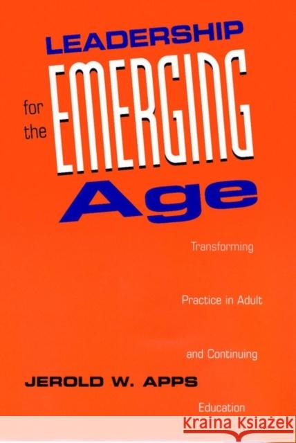 Leadership for the Emerging Age: Transforming Practice in Adult and Continuing Education Apps, Jerold W. 9780787900366 Jossey-Bass
