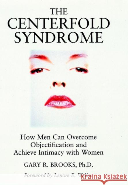 The Centerfold Syndrome: How Men Can Overcome Objectification and Achieve Intimacy with Women Gary R. Brooks Lenore Walker 9780787901042 Jossey-Bass