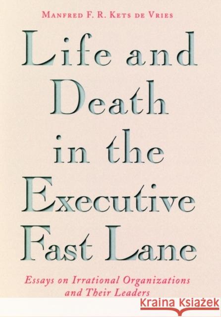 Life and Death in the Executive Fast Lane: Essays on Irrational Organizations and Their Leaders Kets de Vries, Manfred F. R. 9780787901127 Jossey-Bass