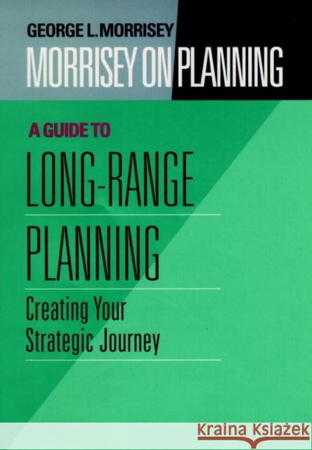 Morrisey on Planning, a Guide to Long-Range Planning: Creating Your Strategic Journey Morrisey, George L. 9780787901691