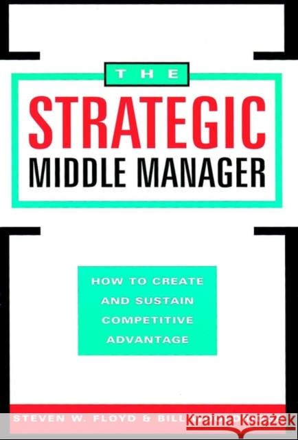 The Strategic Middle Manager: How to Create and Sustain Competitive Advantage Floyd, Steven W. 9780787902087 Jossey-Bass