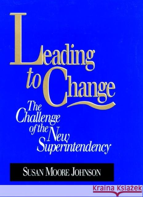 Leading to Change: The Challenge of the New Superintendency Johnson, Susan Moore 9780787902148 Jossey-Bass