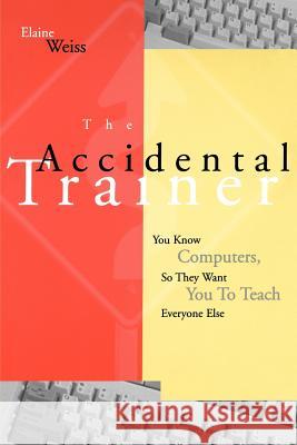 Accidental Trainer Know Computers T Ann Weiss Elaine Weiss 9780787902933 Pfeiffer & Company