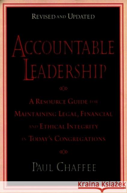 Accountable Leadership: A Resource Guide for Sustaining Legal, Financial, and Ethical Integrity in Today's Congregations Chaffee, Paul 9780787903640